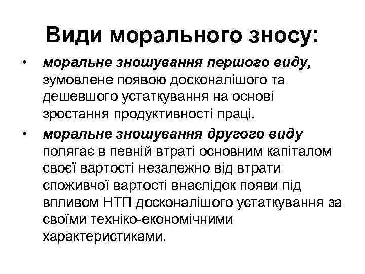 Види морального зносу: • • моральне зношування першого виду, зумовлене появою досконалішого та дешевшого