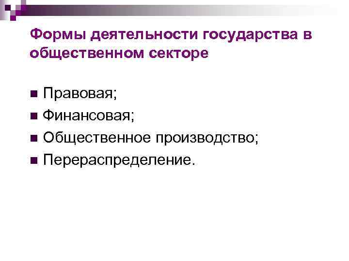 Формы деятельности государства в общественном секторе Правовая; n Финансовая; n Общественное производство; n Перераспределение.