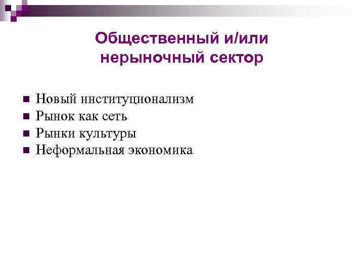 Общественный и/или нерыночный сектор n n Новый институционализм Рынок как сеть Рынки культуры Неформальная