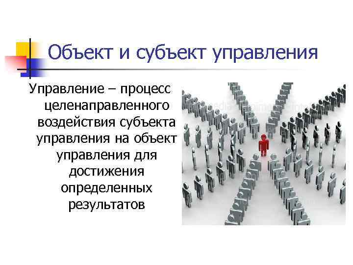Объект и субъект управления Управление – процесс целенаправленного воздействия субъекта управления на объект управления