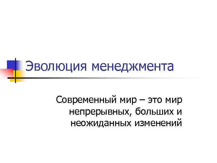 Эволюция менеджмента Современный мир – это мир непрерывных, больших и неожиданных изменений 