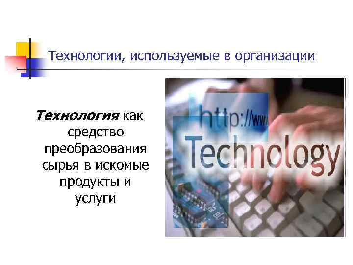 Технологии, используемые в организации Технология как средство преобразования сырья в искомые продукты и услуги