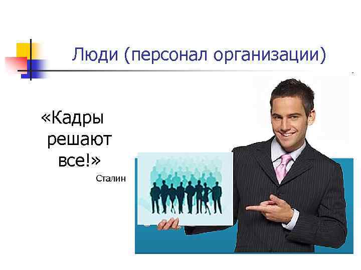Люди (персонал организации) «Кадры решают все!» Сталин 
