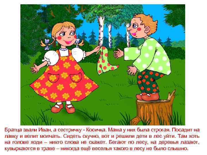 Братца звали Иван, а сестричку - Косичка. Мама у них была строгая. Посадит на