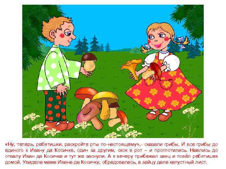  «Ну, теперь, ребятишки, раскройте рты по-настоящему» , - сказали грибы. И все грибы