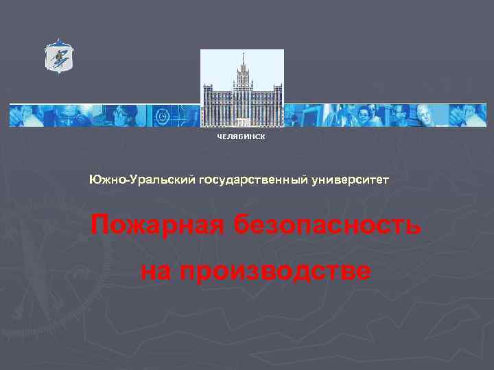 Company Logo Contents ЧЕЛЯБИНСК Южно-Уральский государственный университет Пожарная безопасность на производстве 