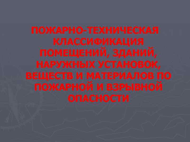 ПОЖАРНО-ТЕХНИЧЕСКАЯ КЛАССИФИКАЦИЯ ПОМЕЩЕНИЙ, ЗДАНИЙ, НАРУЖНЫХ УСТАНОВОК, ВЕЩЕСТВ И МАТЕРИАЛОВ ПО ПОЖАРНОЙ И ВЗРЫВНОЙ ОПАСНОСТИ