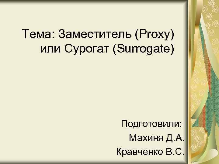 Тема: Заместитель (Proxy) или Сурогат (Surrogate) Подготовили: Махиня Д. А. Кравченко В. С. 