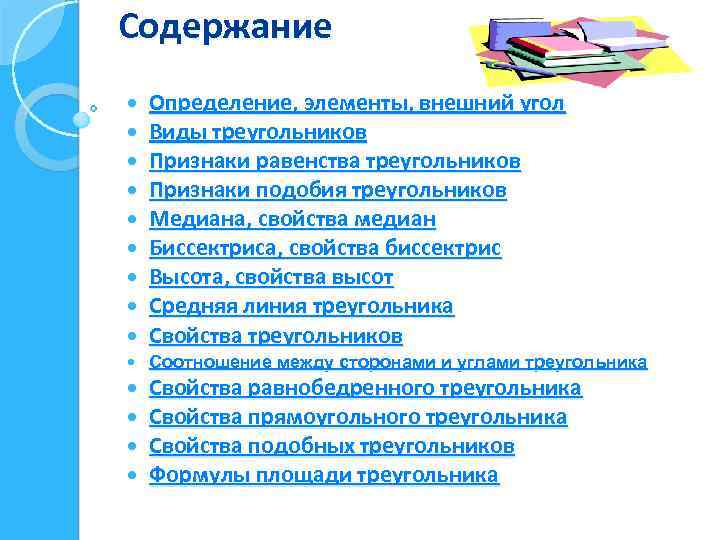 Содержание Определение, элементы, внешний угол Виды треугольников Признаки равенства треугольников Признаки подобия треугольников Медиана,