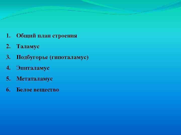 1. Общий план строения 2. Таламус 3. Подбугорье (гипоталамус) 4. Эпиталамус 5. Метаталамус 6.