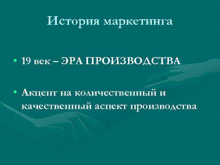 История маркетинга • 19 век – ЭРА ПРОИЗВОДСТВА • Акцент на количественный и качественный