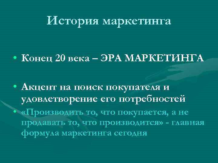 История маркетинга • Конец 20 века – ЭРА МАРКЕТИНГА • Акцент на поиск покупателя