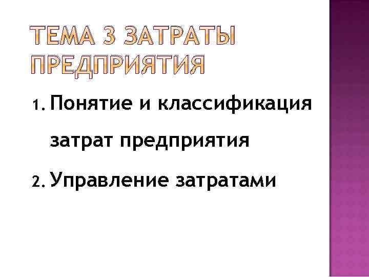 ТЕМА 3 ЗАТРАТЫ ПРЕДПРИЯТИЯ 1. Понятие и классификация затрат предприятия 2. Управление затратами 