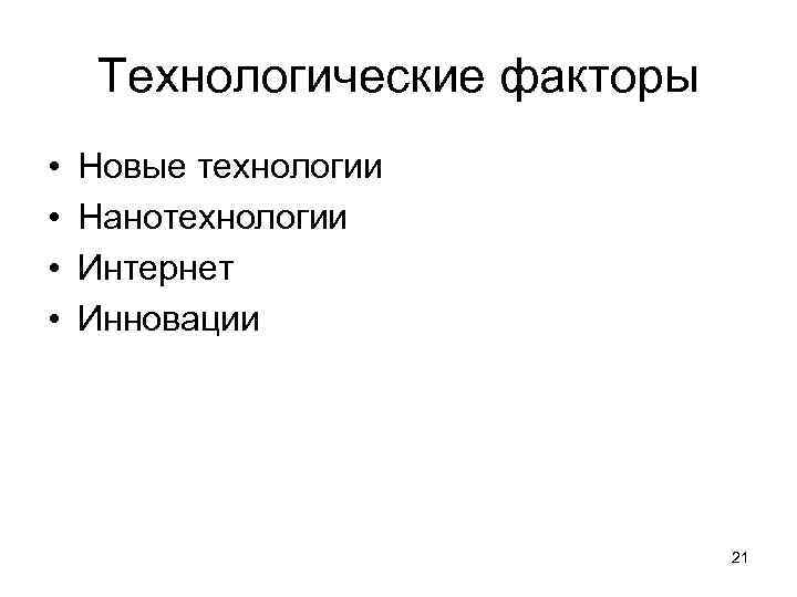 Технологические факторы • • Новые технологии Нанотехнологии Интернет Инновации 21 