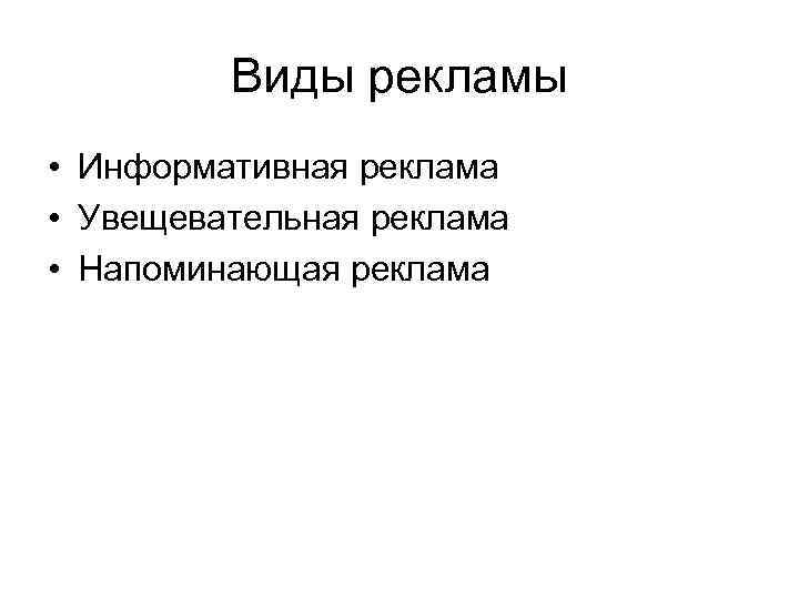 Виды рекламы • Информативная реклама • Увещевательная реклама • Напоминающая реклама 
