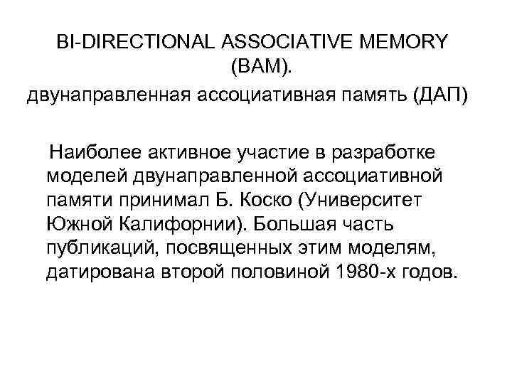 BI-DIRECTIONAL ASSOCIATIVE MEMORY (BAM). двунаправленная ассоциативная память (ДАП) Наиболее активное участие в разработке моделей