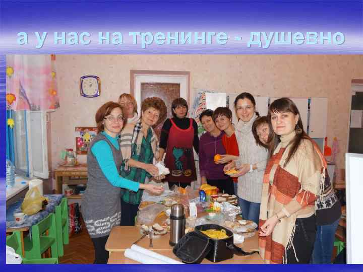 а у нас на тренинге - душевно 