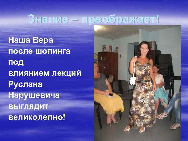 Знание – преображает! Наша Вера после шопинга под влиянием лекций Руслана Нарушевича выглядит великолепно!