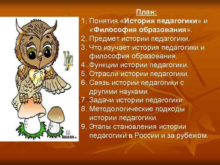 План: 1. Понятия «История педагогики» и «Философия образования» . 2. Предмет истории педагогики. 3.