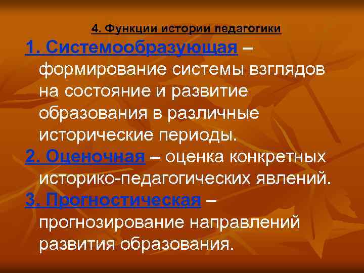 4. Функции истории педагогики 1. Системообразующая – формирование системы взглядов на состояние и развитие