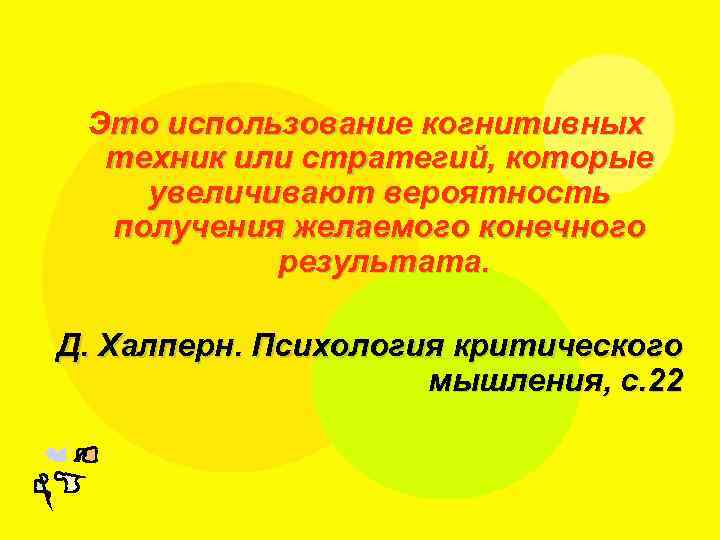 Это использование когнитивных техник или стратегий, которые увеличивают вероятность получения желаемого конечного результата. Д.
