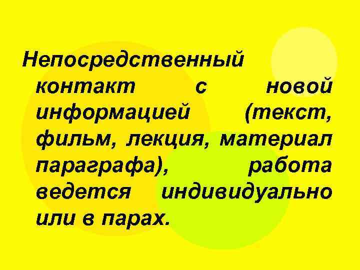 Непосредственный контакт с новой информацией (текст, фильм, лекция, материал параграфа), работа ведется индивидуально или