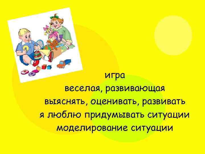игра веселая, развивающая выяснять, оценивать, развивать я люблю придумывать ситуации моделирование ситуации 