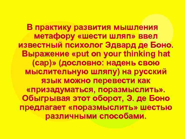 В практику развития мышления метафору «шести шляп» ввел известный психолог Эдвард де Боно. Выражение