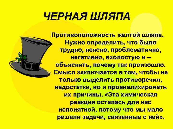 ЧЕРНАЯ ШЛЯПА Противоположность желтой шляпе. Нужно определить, что было трудно, неясно, проблематично, негативно, вхолостую