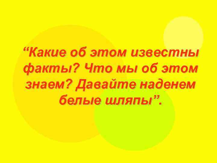 “Какие об этом известны факты? Что мы об этом знаем? Давайте наденем белые шляпы”.