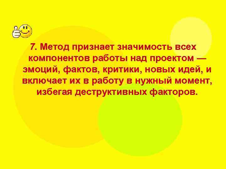 7. Метод признает значимость всех компонентов работы над проектом — эмоций, фактов, критики, новых
