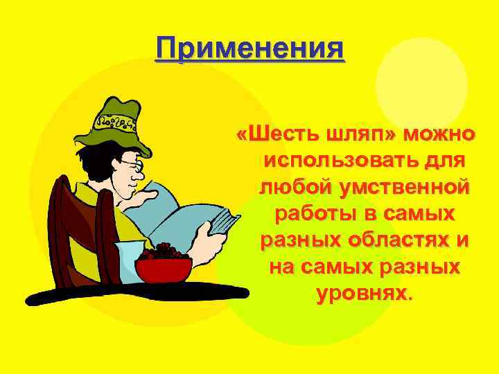 Применения «Шесть шляп» можно использовать для любой умственной работы в самых разных областях и