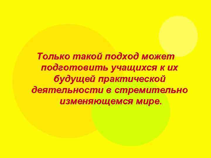 Только такой подход может подготовить учащихся к их будущей практической деятельности в стремительно изменяющемся