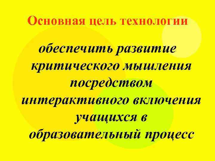 Основная цель технологии обеспечить развитие критического мышления посредством интерактивного включения учащихся в образовательный процесс