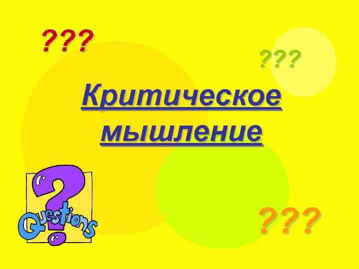 ? ? ? Критическое мышление ? ? ? 