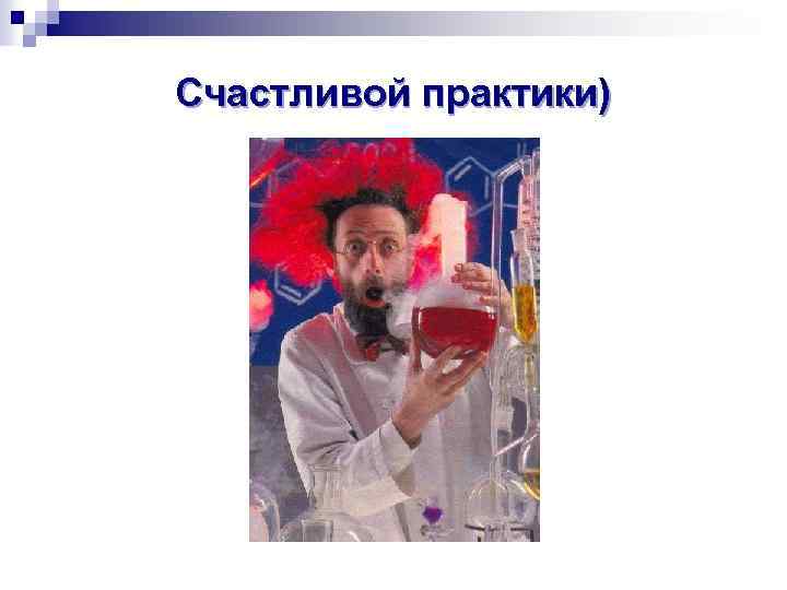 Счастливой практики) 