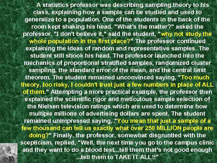 A statistics professor was describing sampling theory to his class, explaining how a sample