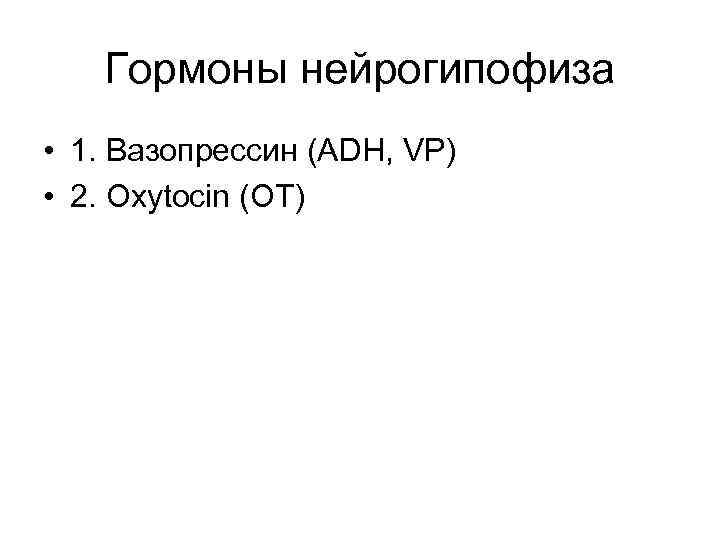 Гормоны нейрогипофиза • 1. Вазопрессин (ADH, VP) • 2. Oxytocin (OT) 