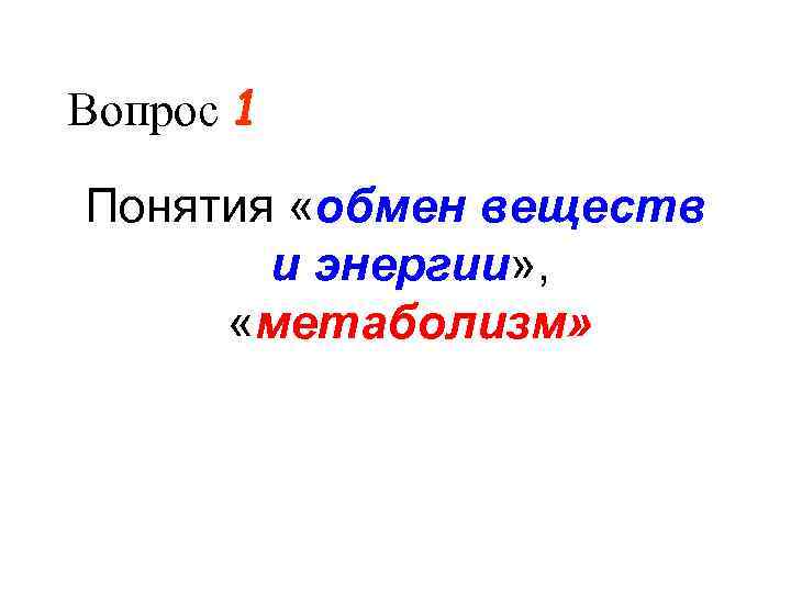 Вопрос 1 Понятия «обмен веществ и энергии» , «метаболизм» 