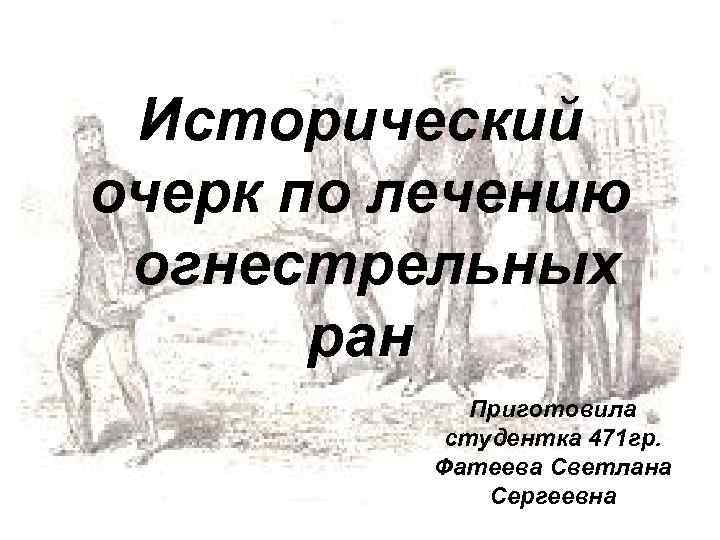 Исторический очерк по лечению огнестрельных ран Приготовила студентка 471 гр. Фатеева Светлана Сергеевна 