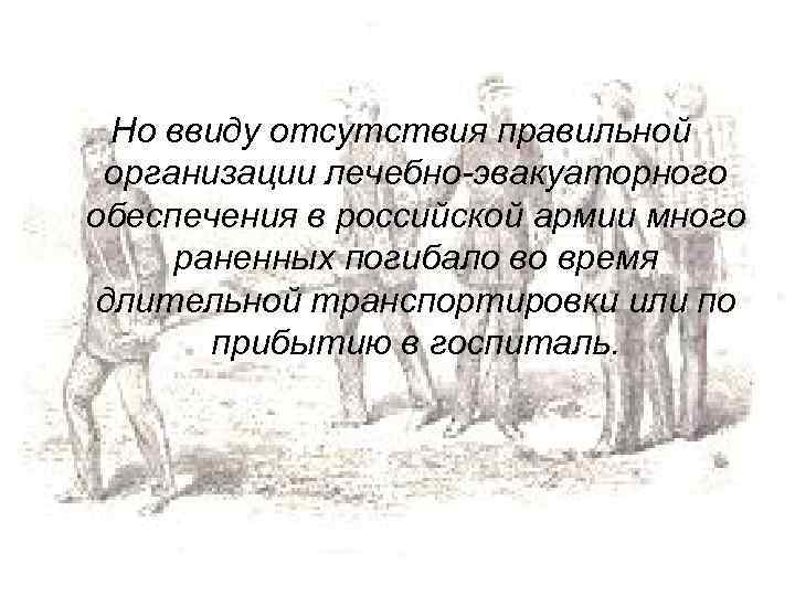 Но ввиду отсутствия правильной организации лечебно-эвакуаторного обеспечения в российской армии много раненных погибало во