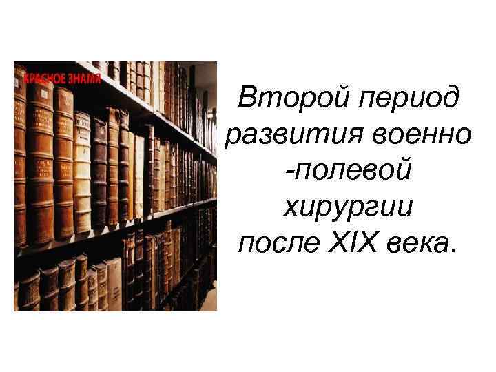 Второй период развития военно -полевой хирургии после XIX века. 