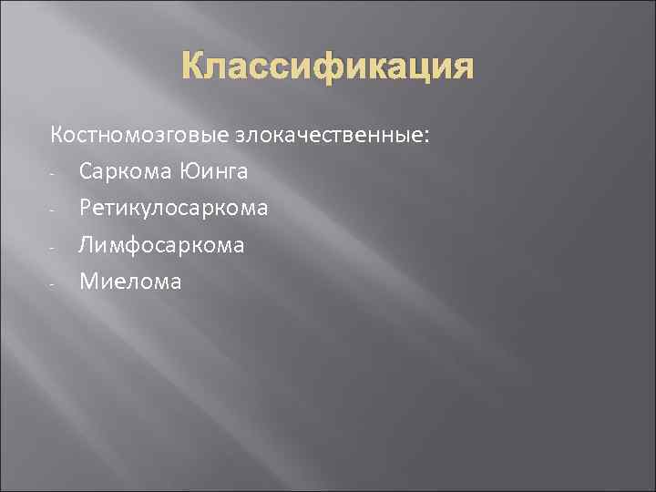 Классификация Костномозговые злокачественные: - Саркома Юинга - Ретикулосаркома - Лимфосаркома - Миелома 
