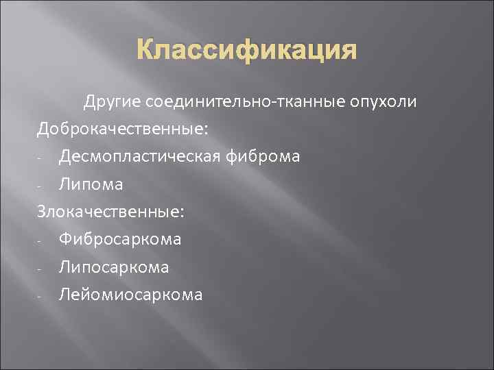 Классификация Другие соединительно-тканные опухоли Доброкачественные: - Десмопластическая фиброма - Липома Злокачественные: - Фибросаркома -