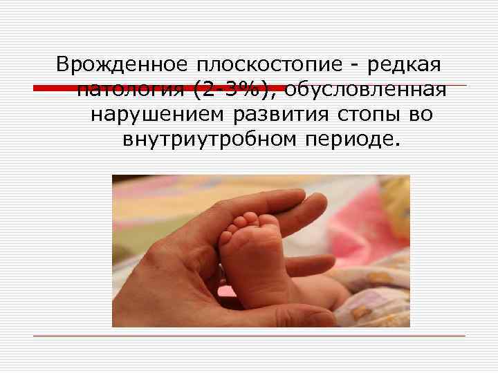 Врожденное плоскостопие - редкая патология (2 -3%), обусловленная нарушением развития стопы во внутриутробном периоде.