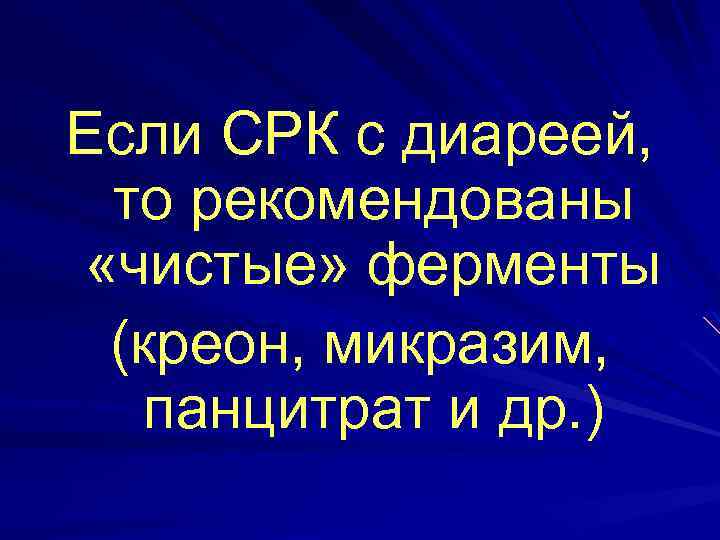 Если СРК с диареей, то рекомендованы «чистые» ферменты (креон, микразим, панцитрат и др. )