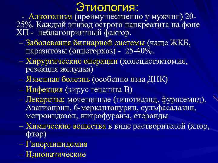 Этиология: - Алкоголизм (преимущественно у мужчин) 2025%. Каждый эпизод острого панкреатита на фоне ХП