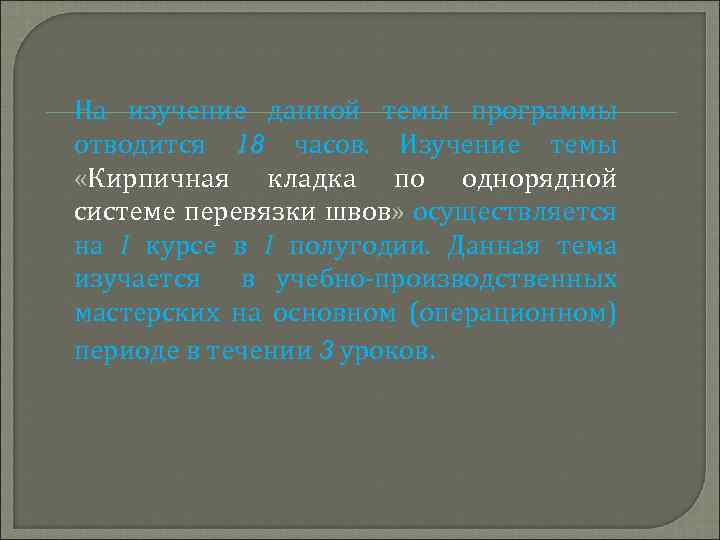 На изучение данной темы программы отводится 18 часов. Изучение темы «Кирпичная кладка по однорядной
