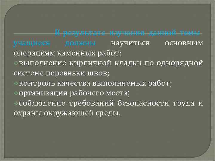 В результате изучения данной темы учащиеся должны научиться основным операциям каменных работ: vвыполнение кирпичной