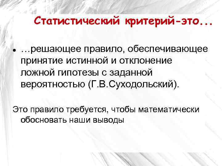 Статистический критерий-это. . . …решающее правило, обеспечивающее принятие истинной и отклонение ложной гипотезы с